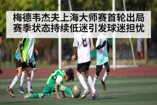 梅德韦杰夫上海大师赛首轮出局 赛季状态持续低迷引发球迷担忧