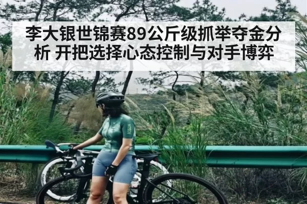李大银世锦赛89公斤级抓举夺金分析 开把选择心态控制与对手博弈